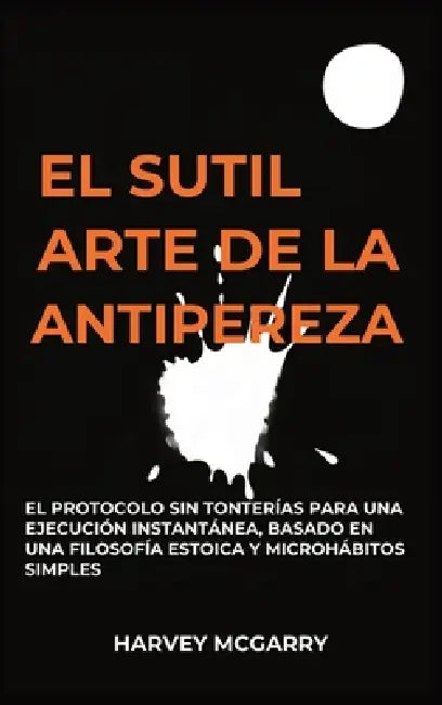 El Sutil Arte De La Lucha Contra La Pereza: El Protocolo sin Tonterías para una Ejecución Instantánea, Basado en una Filosofía Estoica y Microhábitos by Harvey McGarry