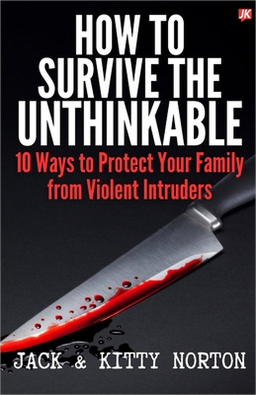 How to Survive the Unthinkable: 10 Ways to Protect Your Family from Violent Intruders by Jack Norton, Kitty Norton