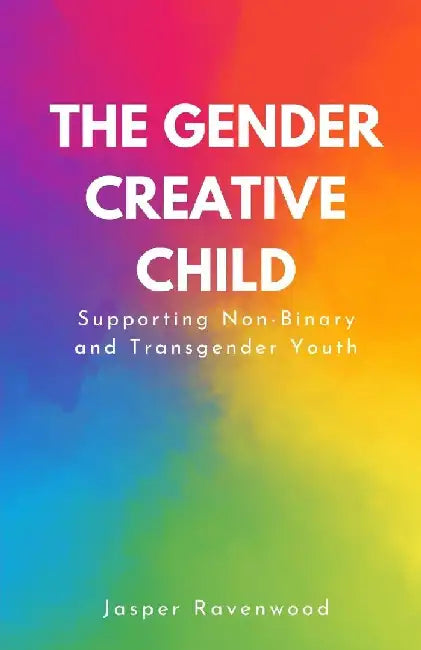 The Gender Creative Child: Supporting Non-Binary and Transgender Youth by Jasper Ravenwood