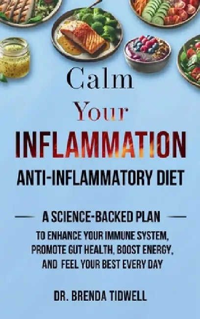 Calm Your Inflammation Anti-Inflammatory Diet: A Science-Backed Plan to Enhance Your Immune System, Promote Gut Health, Boost Energy, and Feel Your Be by Brenda Tidwell