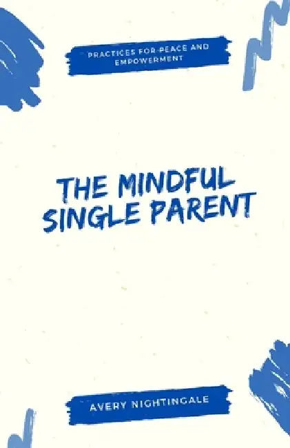 The Mindful Single Parent: Practices for Peace and Empowerment by Avery Nightingale