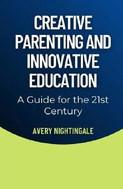 Creative Parenting and Innovative Education: A Guide for the 21st Century by Avery Nightingale