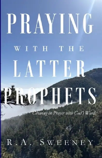 Praying with the Latter Prophets: Growing in Prayer with God's Word by R. a. Sweeney