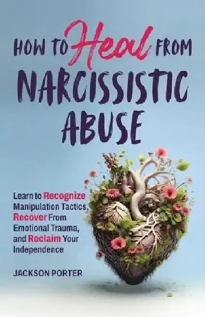 How to Heal from Narcissistic Abuse by Jackson Porter