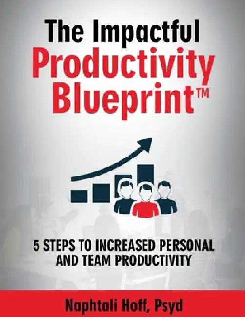 The Impactful Productivity Blueprint: 5 Steps to Increased Personal and Team Productivity by Naphtali Hoff Psyd