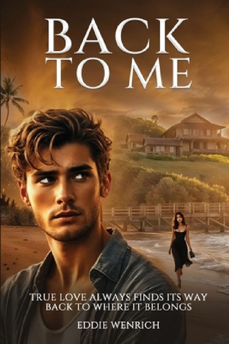 Back to Me: True love Always Finds Its Way Back To Where It Belongs by Eddie Wenrich