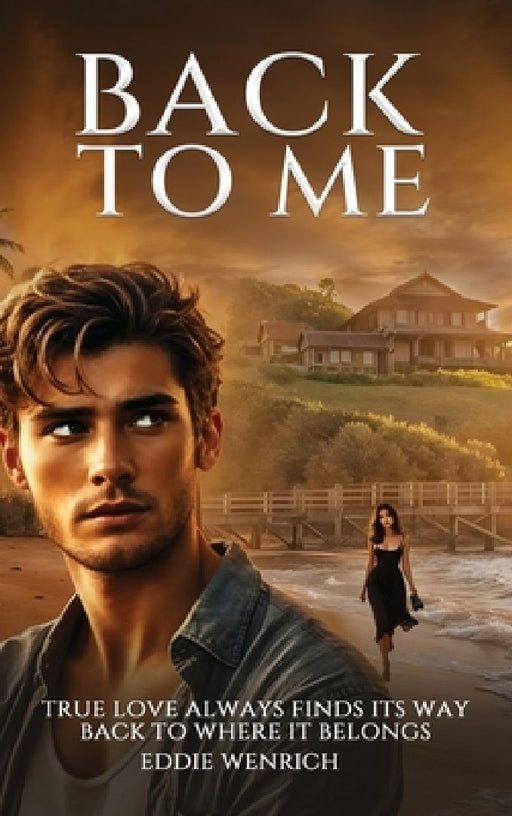 Back to Me: True love Always Finds Its Way Back To Where It Belongs by Eddie Wenrich