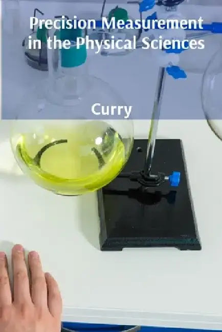 Precision Measurement in the Physical Sciences: A Deep Dive into the Techniques and Technologies of Accurate Measurement by Curry