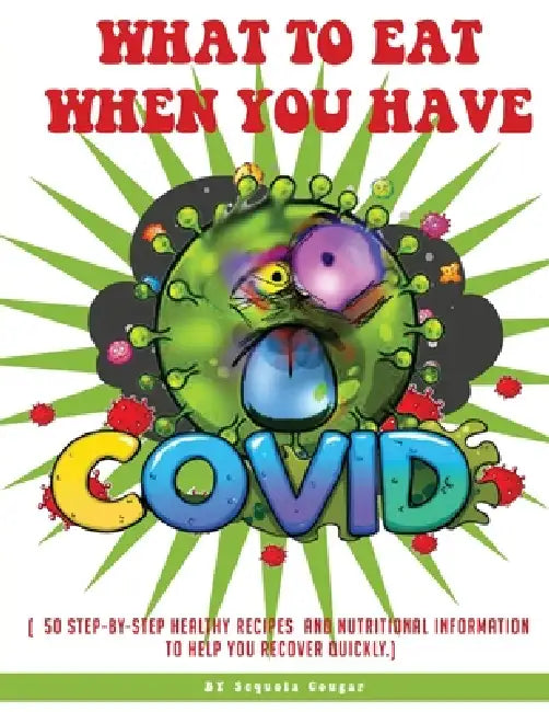 What to Eat When You Have Covid: ( 50 Step-By-Step Healthy Recipes and Nutritional Information to Help You Recover Quickly.) by Sequoia Cougar