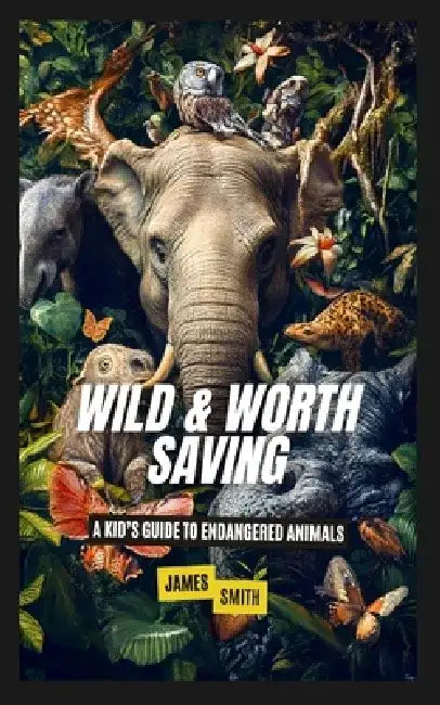 Wild & Worth Saving: A Kid's Guide to Endangered Animals by James Smith