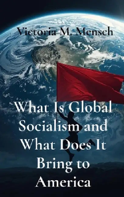 What Is Global Socialism and What Does It Bring to America: Is Glozism the New Nazism? by Victoria M. Mensch