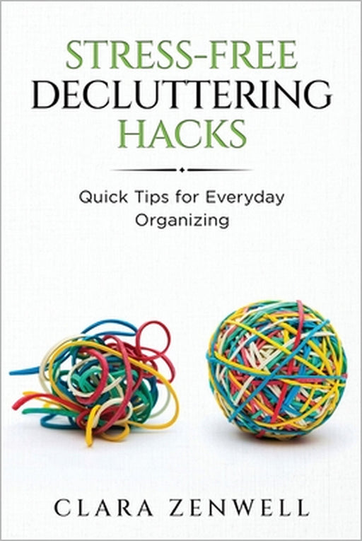 Stress-Free Decluttering Hacks: Quick Tips for Everyday Organizing by Clara Zenwell
