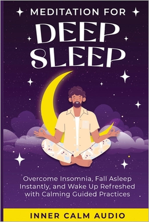Meditation For Deep Sleep: Overcome Insomnia, Fall Asleep Instantly, and Wake Up Refreshed with Calming Guided Practices by Inner Calm Audio