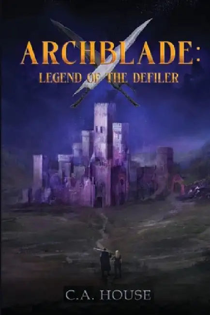 Archblade: Legend of the Defiler by C. a. House