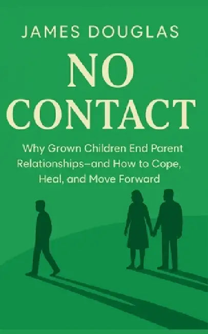 No Contact: Why Grown Children End Parent Relationships-and How to Cope, Heal, and Move Forward by James Douglas