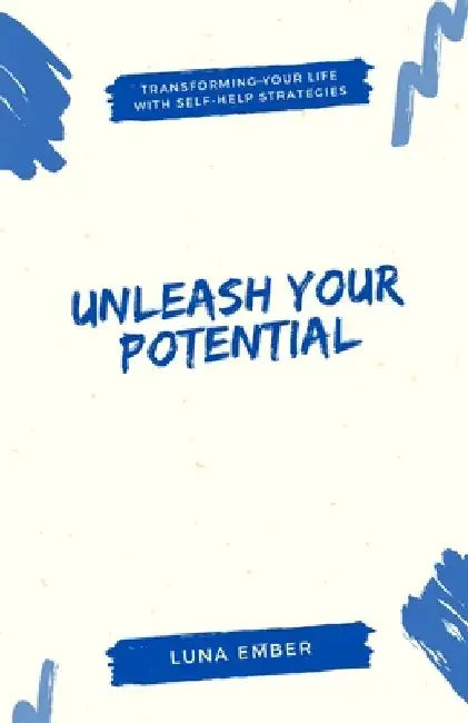 Unleash Your Potential: Transforming Your Life with Self-Help Strategies by Luna Ember