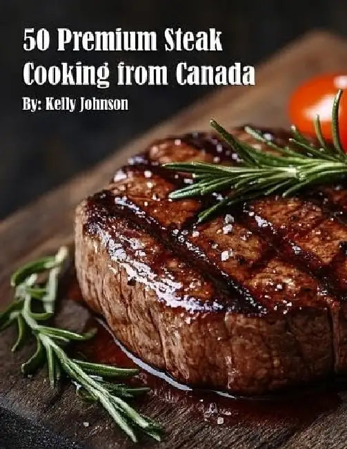 50 Premium Steak Cooking from Canada by Kelly Johnson
