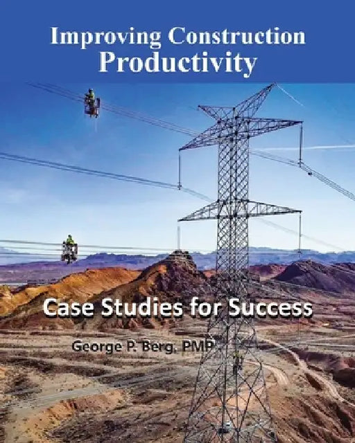 Improving Construction Productivity: Case Studies for Success by George P. Berg