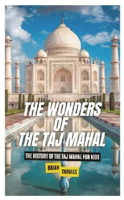 The Wonders of the Taj Mahal: The History of the Taj Mahal For Kids by Brian Thomas