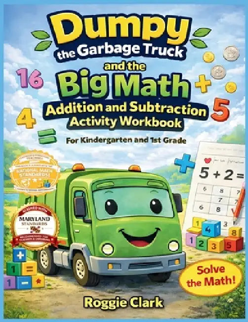 Dumpy the Garbage Truck and the Big Math Addition and Subtraction Activity Workbook For Kindergarten and 1st Grade: Early Elementary Standards Aligned by Roggie Clark, Raj Clark