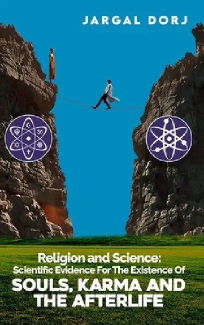 Religion And Science: Scientific Evidence for The Existence of The Soul, Karma, And Afterlife: Scientific Evidence for The Existence of The Soul, Karm by Jargal Dorj
