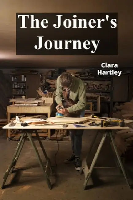 The Joiner's Journey: A Detailed Exploration of Fine Woodworking by Clara Hartley