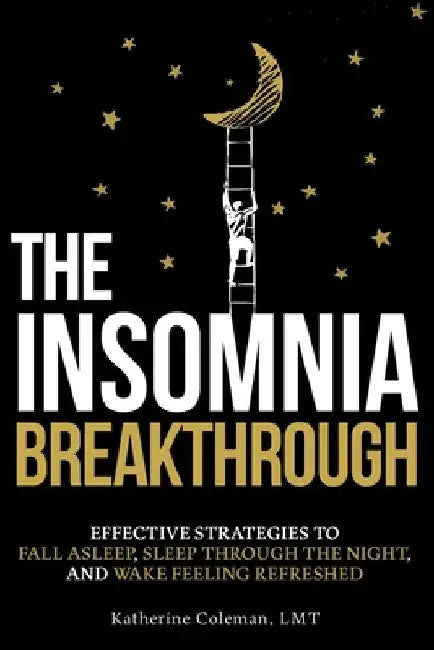 The Insomnia Breakthrough: Effective Strategies to Fall Asleep, Sleep Through the Night, and Wake Feeling Refreshed by Katherine Coleman