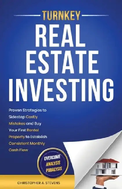 Turnkey Real Estate Investing: Overcome Analysis Paralysis: Proven Strategies to Sidestep Costly Mistakes and Buy Your First Rental Property to Establ by Christopher A. Stevens