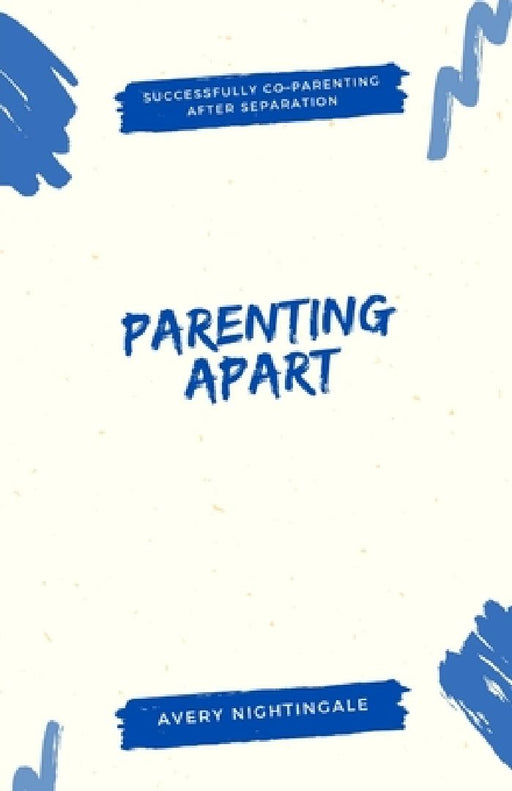 Parenting Apart: Successfully Co-Parenting After Separation by Avery Nightingale