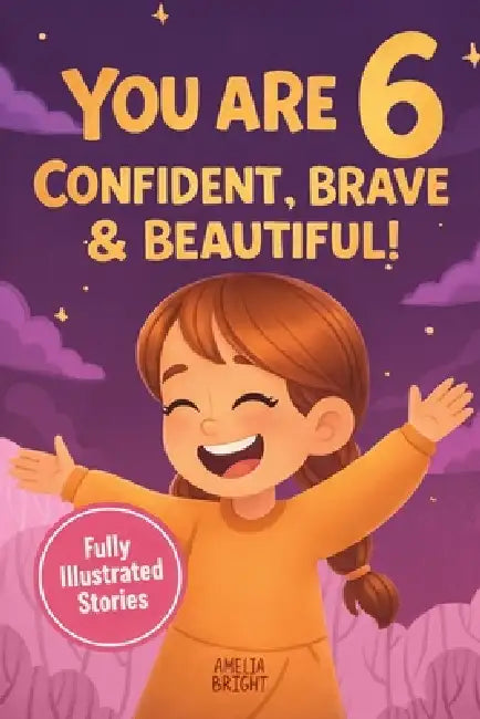You Are 6 Confident, Brave & Beautiful: 20 Inspiring Stories for 6-Year-Old Girls To Quickly Build Confidence, Spark Kindness, and Enjoy Bedtime Readi by Amelia Bright