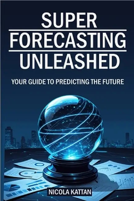 Super Forecasting Unleashed: Your Guide to Predicting the Future by Kattan, Nicola I.