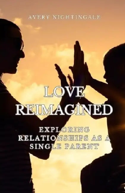 Love Reimagined: Exploring Relationships as a Single Parent by Avery Nightingale
