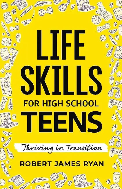 Life Skills for High School Teens by Robert James Ryan