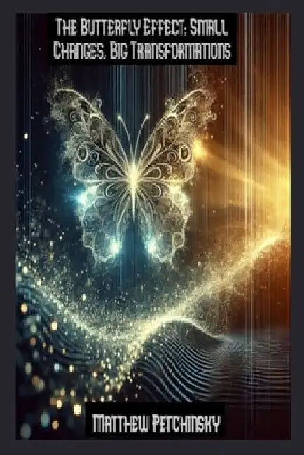 The Butterfly Effect: Small Changes, Big Transformations by Matthew Petchinsky
