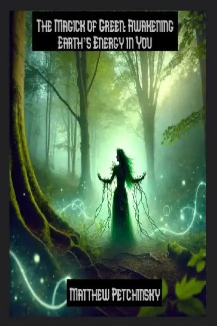 The Magick of Green: Awakening Earth's Energy in You by Matthew Petchinsky