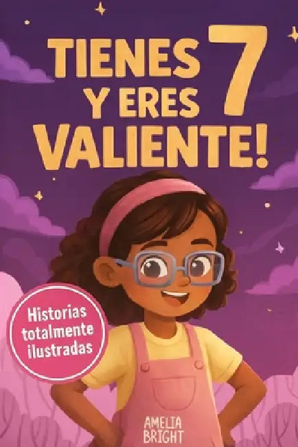 Tienes 7 y eres valiente, segura y hermosa: 20 cuentos inspiradores para niñas de 7 años: historias sobre autoestima, valentía y amistad que fortalece by Amelia Bright