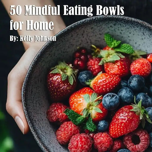 50 Mindful Eating Bowls for Home by Kelly Johnson