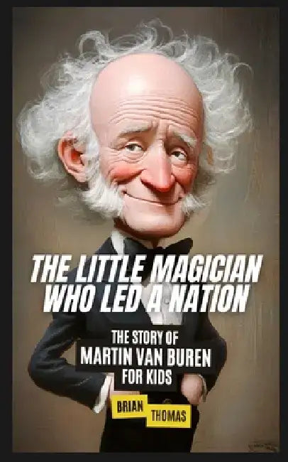 The Little Magician Who Led a Nation: The Story of Martin Van Buren For Kids by Brian Thomas