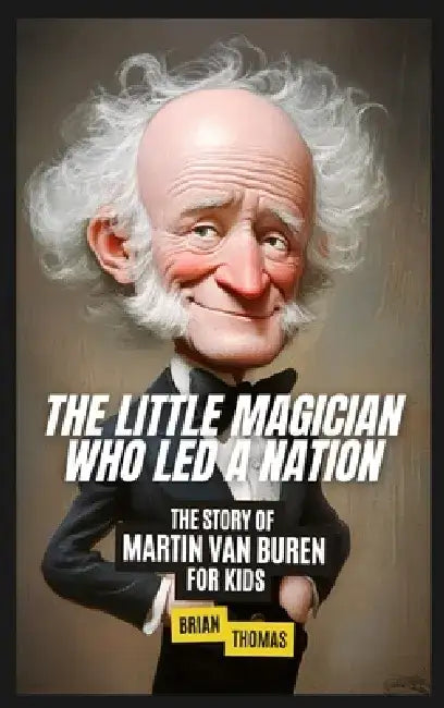 The Little Magician Who Led a Nation: The Story of Martin Van Buren For Kids by Brian Thomas