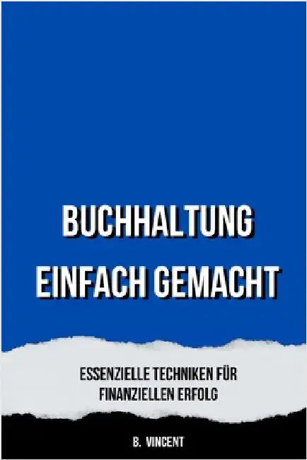 Buchhaltung Einfach Gemacht: Essenzielle Techniken für Finanziellen Erfolg by B. Vincent