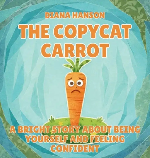 The Copycat Carrot: A Bright Story About Being Yourself and Feeling Confident by Diana Hanson
