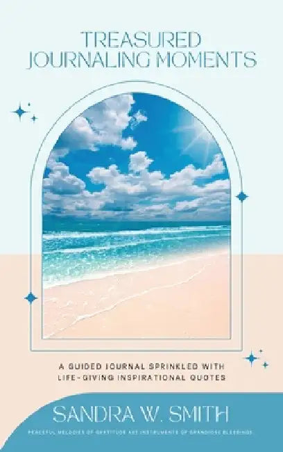Treasured Journaling Moments: A Guided Journal With Life-giving Inspiring Quotes: A Journal by Sandra W. Smith