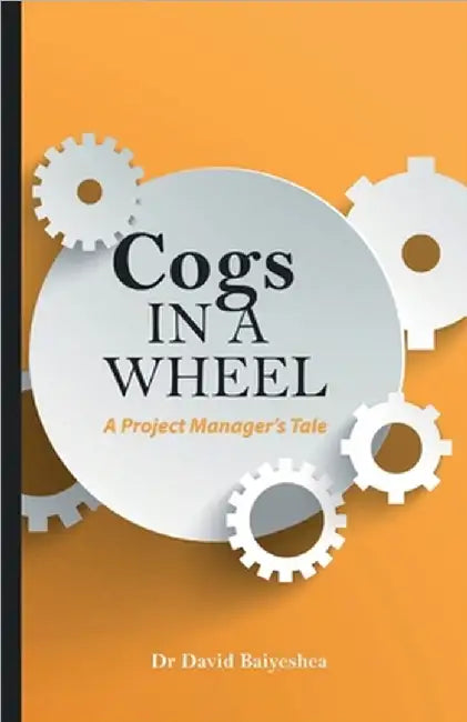 Cogs in A Wheel - A Project Manager's Tale by David Baiyeshea