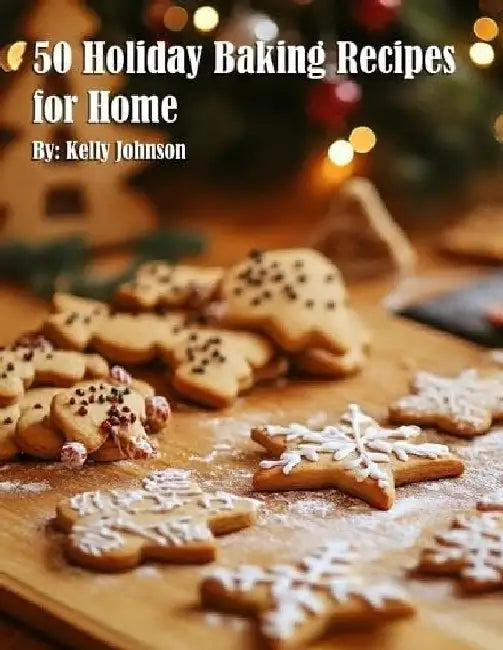 50 Holiday Baking Recipes for Home by Kelly Johnson