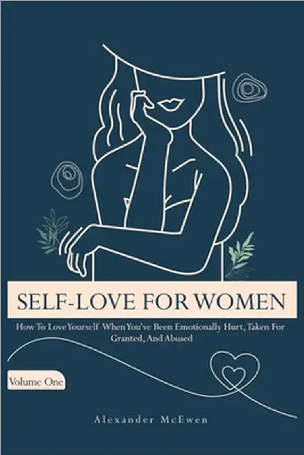 Self-Love For Women: How To Love Yourself When You've Been Emotionally Hurt, Taken For Granted, And Abused (Best Self Love Books For Women) by Alexander R. McEwen