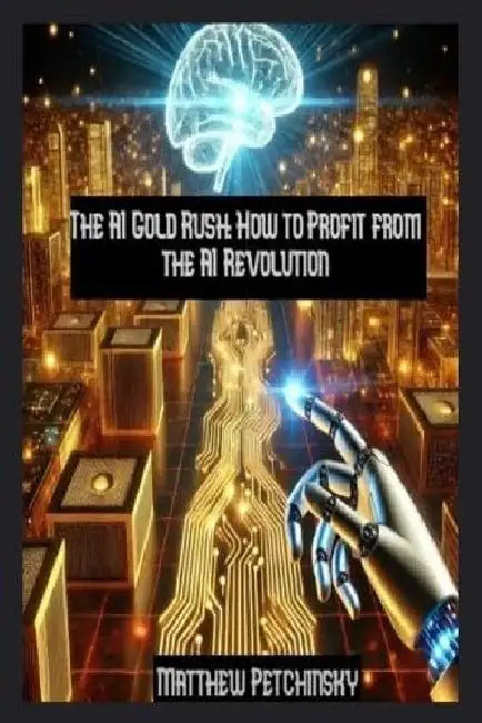 The AI Gold Rush: How to Profit from the AI Revolution by Matthew Petchinsky