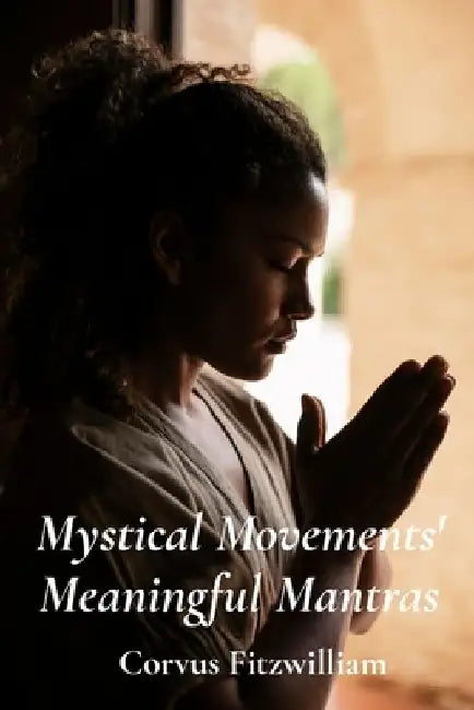 Mystical Movements' Meaningful Mantras: Chanting, Meditation And Ritual In Different Religious Practices by Corvus Fitzwilliam