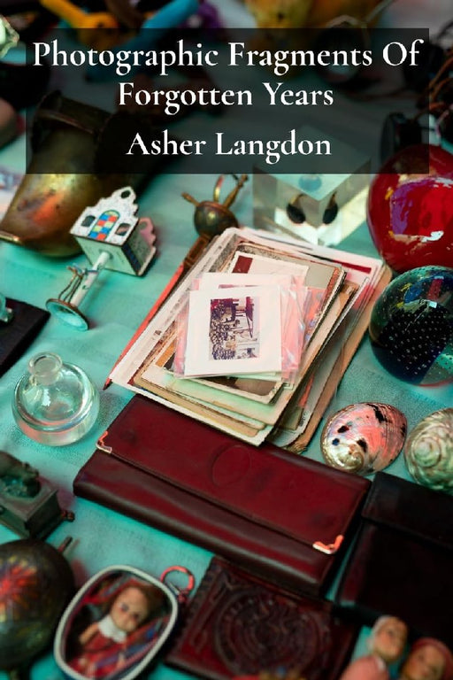Photographic Fragments Of Forgotten Years: A retrospective collection of nostalgic photography celebrating nostalgic snapshots from the bygone eras, r by Asher Langdon