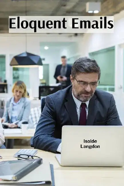 Eloquent Emails: Crafting Persuasive Messages for Business Correspondence by Isolde Langdon