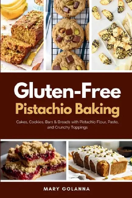 Gluten-Free Pistachio Baking: Cakes, Cookies, Bars & Breads with Pistachio Flour, Paste, and Crunchy Toppings by Mary Golanna